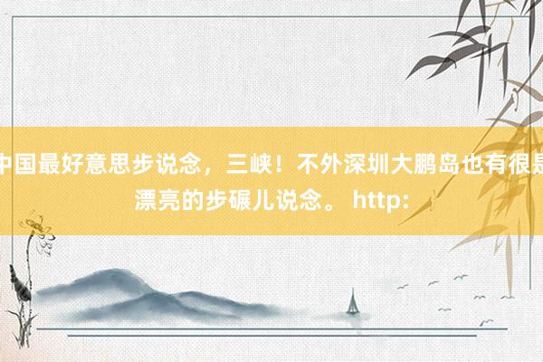 中国最好意思步说念，三峡！不外深圳大鹏岛也有很是漂亮的步碾儿说念。 http: