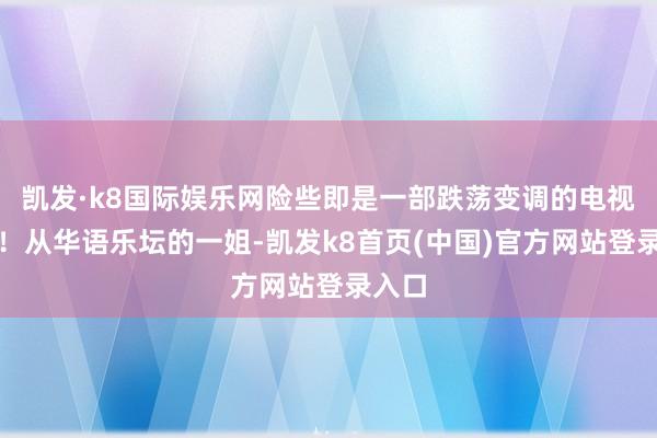 凯发·k8国际娱乐网险些即是一部跌荡变调的电视剧啊！从华语乐坛的一姐-凯发k8首页(中国)官方网站登录入口