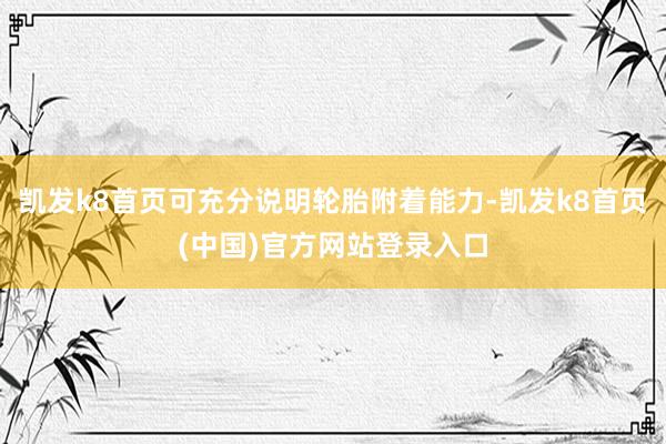 凯发k8首页可充分说明轮胎附着能力-凯发k8首页(中国)官方网站登录入口