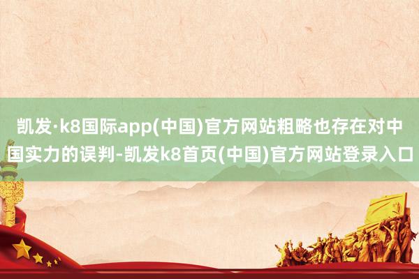 凯发·k8国际app(中国)官方网站粗略也存在对中国实力的误判-凯发k8首页(中国)官方网站登录入口