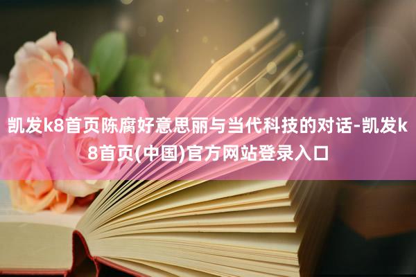 凯发k8首页陈腐好意思丽与当代科技的对话-凯发k8首页(中国)官方网站登录入口
