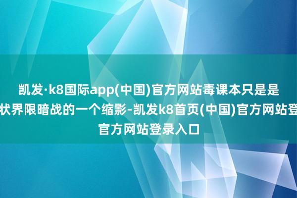 凯发·k8国际app(中国)官方网站毒课本只是是意志形状界限暗战的一个缩影-凯发k8首页(中国)官方网站登录入口
