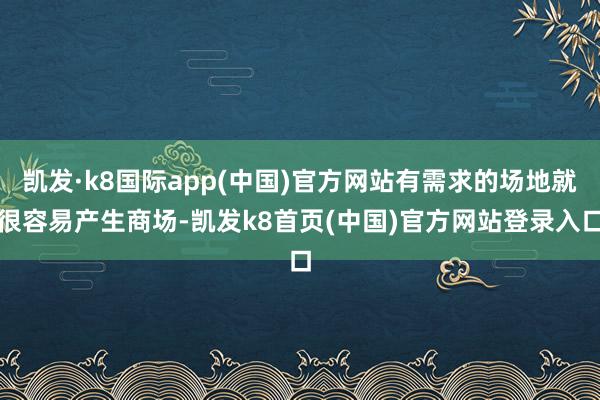 凯发·k8国际app(中国)官方网站有需求的场地就很容易产生商场-凯发k8首页(中国)官方网站登录入口