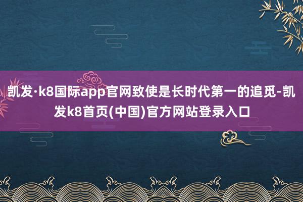 凯发·k8国际app官网致使是长时代第一的追觅-凯发k8首页(中国)官方网站登录入口