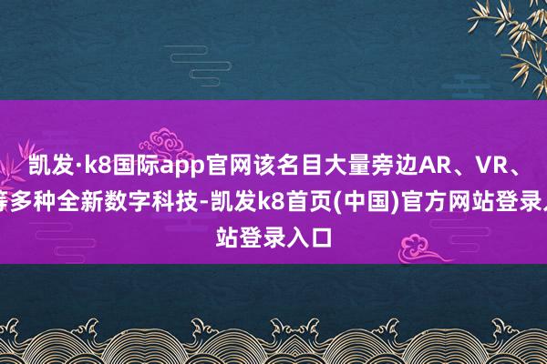 凯发·k8国际app官网该名目大量旁边AR、VR、AI等多种全新数字科技-凯发k8首页(中国)官方网站登录入口