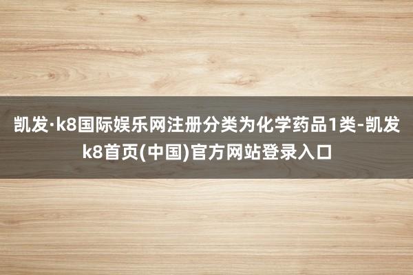 凯发·k8国际娱乐网注册分类为化学药品1类-凯发k8首页(中国)官方网站登录入口
