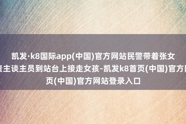 凯发·k8国际app(中国)官方网站民警带着张女士和车站职责主谈主员到站台上接走女孩-凯发k8首页(中国)官方网站登录入口
