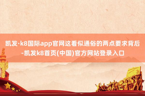 凯发·k8国际app官网这看似通俗的两点要求背后-凯发k8首页(中国)官方网站登录入口