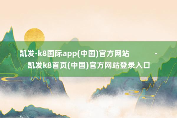 凯发·k8国际app(中国)官方网站            -凯发k8首页(中国)官方网站登录入口
