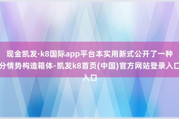 现金凯发·k8国际app平台本实用新式公开了一种分情势构造箱体-凯发k8首页(中国)官方网站登录入口