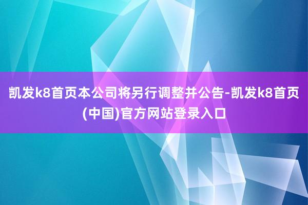 凯发k8首页本公司将另行调整并公告-凯发k8首页(中国)官方网站登录入口