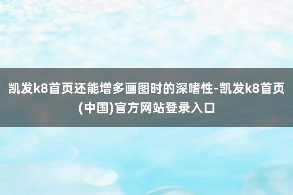 凯发k8首页还能增多画图时的深嗜性-凯发k8首页(中国)官方网站登录入口