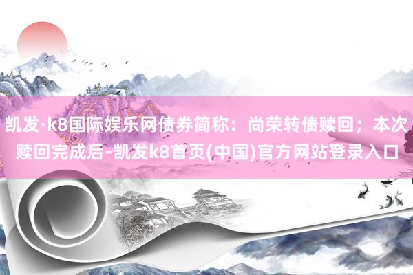 凯发·k8国际娱乐网债券简称：尚荣转债赎回；本次赎回完成后-凯发k8首页(中国)官方网站登录入口