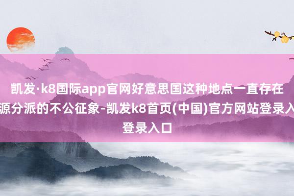 凯发·k8国际app官网好意思国这种地点一直存在资源分派的不公征象-凯发k8首页(中国)官方网站登录入口