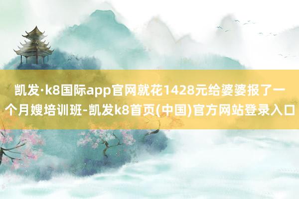 凯发·k8国际app官网就花1428元给婆婆报了一个月嫂培训班-凯发k8首页(中国)官方网站登录入口