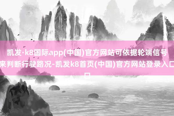 凯发·k8国际app(中国)官方网站可依据轮端信号来判断行驶路况-凯发k8首页(中国)官方网站登录入口