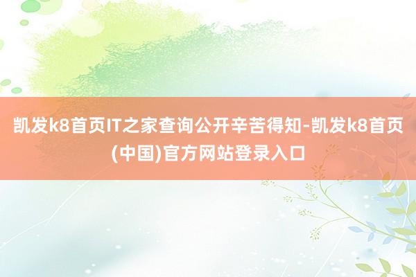 凯发k8首页IT之家查询公开辛苦得知-凯发k8首页(中国)官方网站登录入口