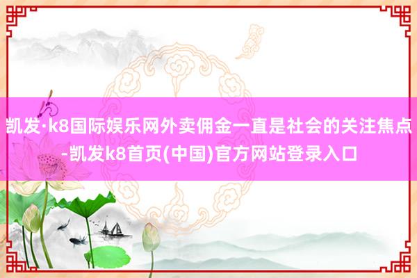 凯发·k8国际娱乐网外卖佣金一直是社会的关注焦点-凯发k8首页(中国)官方网站登录入口