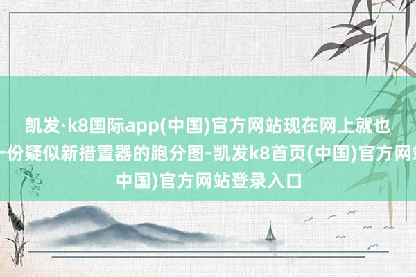 凯发·k8国际app(中国)官方网站现在网上就也曾出现了一份疑似新措置器的跑分图-凯发k8首页(中国)官方网站登录入口