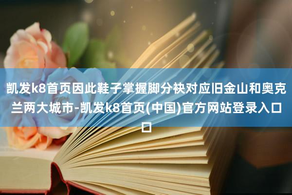 凯发k8首页因此鞋子掌握脚分袂对应旧金山和奥克兰两大城市-凯发k8首页(中国)官方网站登录入口