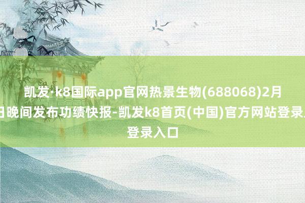 凯发·k8国际app官网热景生物(688068)2月27日晚间发布功绩快报-凯发k8首页(中国)官方网站登录入口