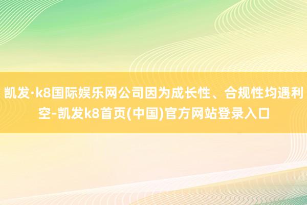 凯发·k8国际娱乐网公司因为成长性、合规性均遇利空-凯发k8首页(中国)官方网站登录入口