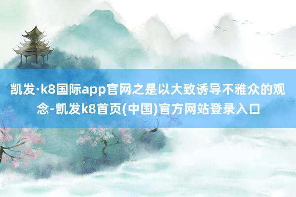 凯发·k8国际app官网之是以大致诱导不雅众的观念-凯发k8首页(中国)官方网站登录入口