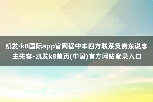 凯发·k8国际app官网据中车四方联系负责东说念主先容-凯发k8首页(中国)官方网站登录入口