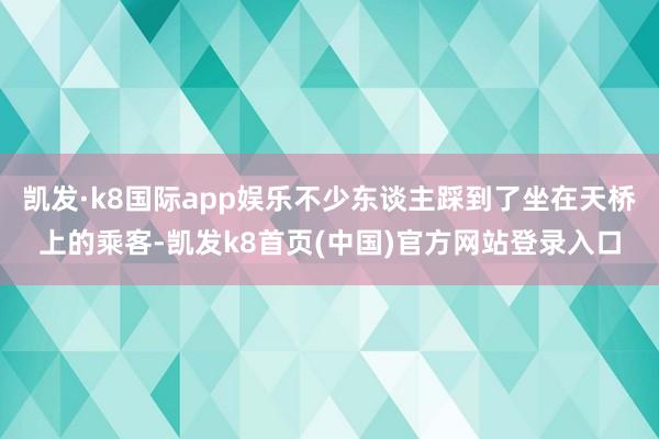 凯发·k8国际app娱乐不少东谈主踩到了坐在天桥上的乘客-凯发k8首页(中国)官方网站登录入口