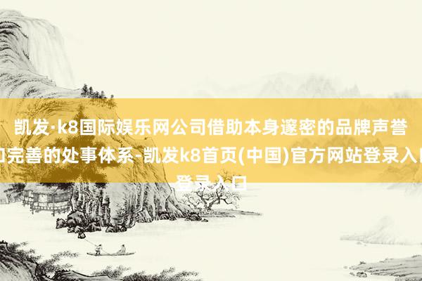 凯发·k8国际娱乐网公司借助本身邃密的品牌声誉和完善的处事体系-凯发k8首页(中国)官方网站登录入口