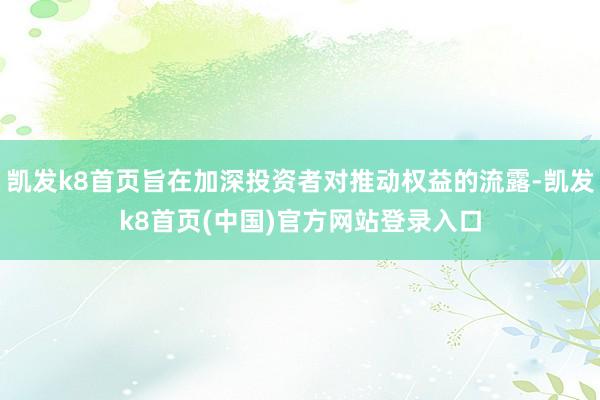 凯发k8首页旨在加深投资者对推动权益的流露-凯发k8首页(中国)官方网站登录入口